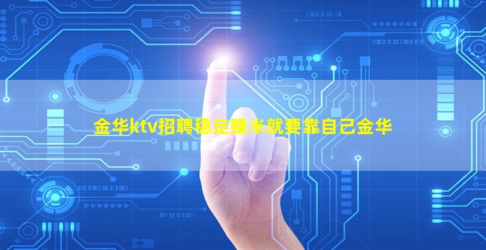 金华ktv招聘稳定赚米就要靠自己金华
